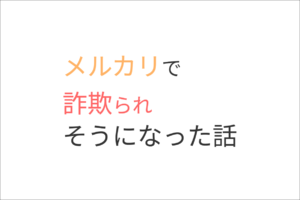 メルカリで詐欺られそうになった話