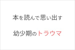 本を読んで思い出す幼少期のトラウマ