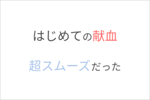 はじめての献血、超スムーズだった